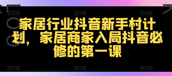 家居行业抖音新手村计划，家居商家入局抖音必修的第一课-成长印记