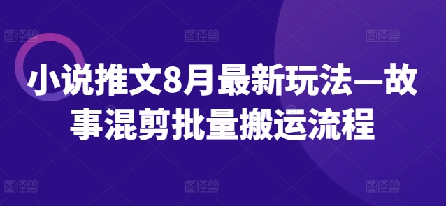 小说推文8月最新玩法—故事混剪批量搬运流程-成长印记