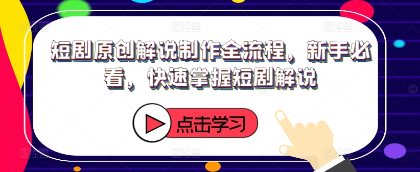 短剧原创解说制作全流程，新手必看，快速掌握短剧解说-成长印记