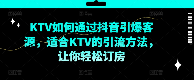 KTV抖音短视频营销，KTV如何通过抖音引爆客源，适合KTV的引流方法，让你轻松订房-成长印记