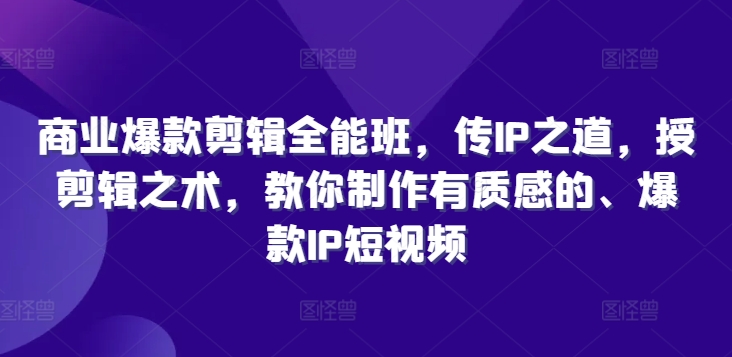 商业爆款剪辑全能班，传IP之道，授剪辑之术，教你制作有质感的、爆款IP短视频-成长印记