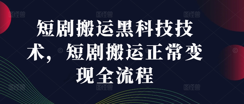 短剧搬运黑科技技术，短剧搬运正常变现全流程-成长印记