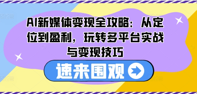 AI新媒体变现全攻略：从定位到盈利，玩转多平台实战与变现技巧-成长印记