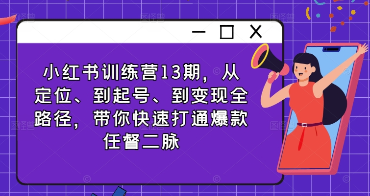 小红书训练营13期，从定位、到起号、到变现全路径，带你快速打通爆款任督二脉-成长印记