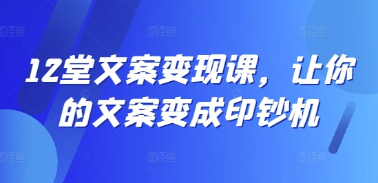 12堂文案变现课，让你的文案变成印钞机-成长印记