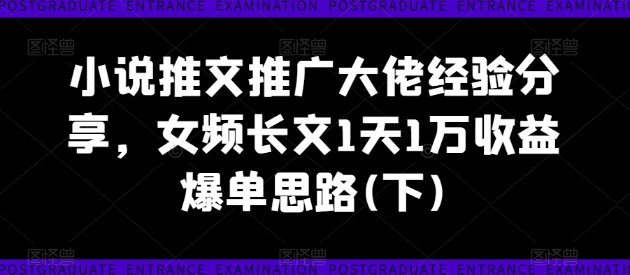 小说推文推广大佬经验分享，女频长文1天1万收益爆单思路(下)-成长印记