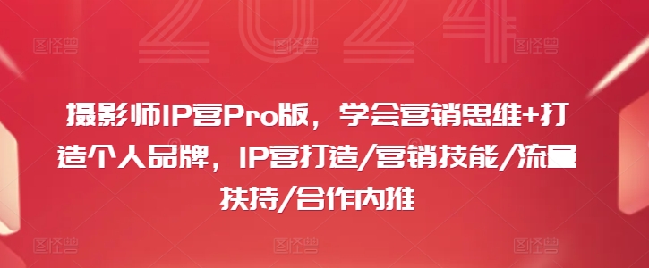 摄影师IP营Pro版，学会营销思维+打造个人品牌，IP营打造/营销技能/流量扶持/合作内推-成长印记