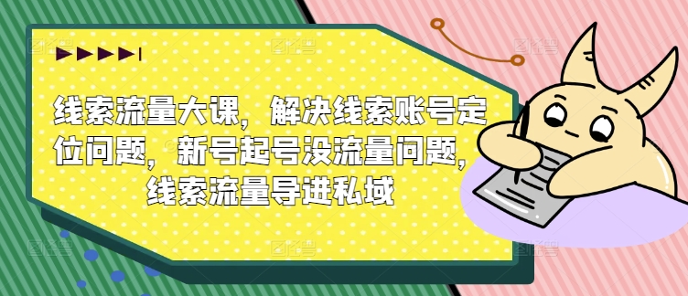 线索流量大课，解决线索账号定位问题，新号起号没流量问题，线索流量导进私域-成长印记