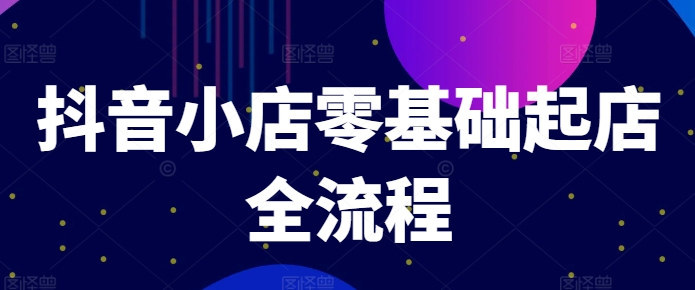 抖音小店零基础起店全流程，快速打造单品爆款技巧、商品卡引流模式与推流算法等-成长印记