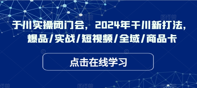 千川实操闭门会，2024年干川新打法，爆品/实战/短视频/全域/商品卡-成长印记