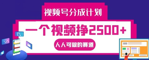 视频号分成计划，一个视频挣2500+，人人可做的赛道【揭秘】-成长印记