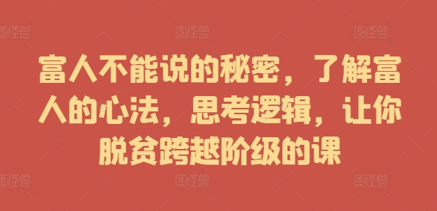 富人不能说的秘密，了解富人的心法，思考逻辑，让你脱贫跨越阶级的课-成长印记