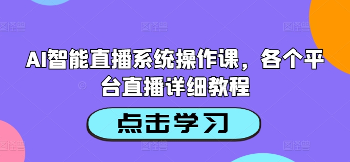 AI智能直播系统操作课，各个平台直播详细教程-成长印记