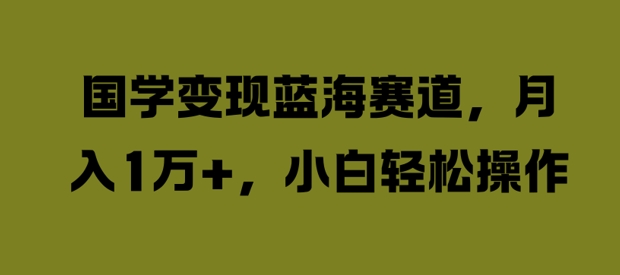 国学变现蓝海赛道，月入1W+，小白轻松操作【揭秘】-成长印记