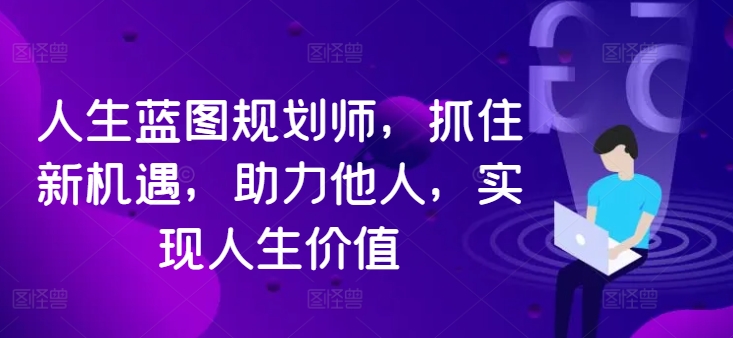 人生蓝图规划师，抓住新机遇，助力他人，实现人生价值-成长印记