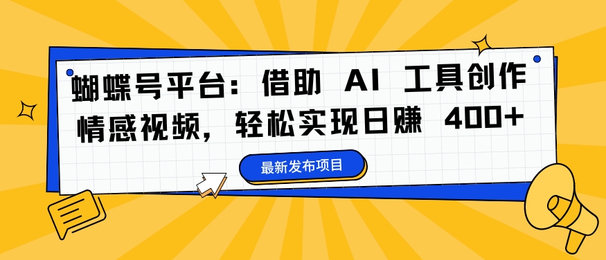 蝴蝶号平台：借助 AI 工具创作情感视频，轻松实现日赚 400+【揭秘】-成长印记