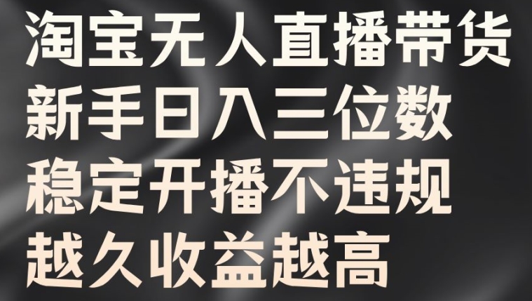 淘宝无人直播带货，新手日入三位数，稳定开播不违规，越久收益越高【揭秘】-成长印记