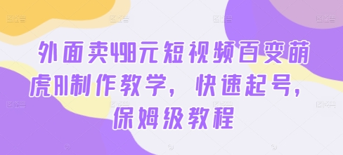 外面卖498元短视频百变萌虎AI制作教学，快速起号，保姆级教程-成长印记