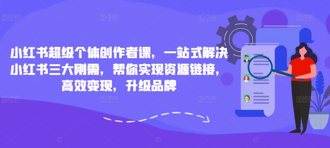 小红书超级个体创作者课，一站式解决小红书三大刚需，帮你实现资源链接，高效变现，升级品牌-成长印记