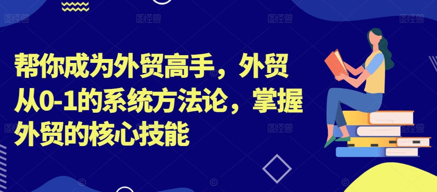 帮你成为外贸高手，外贸从0-1的系统方法论，掌握外贸的核心技能-成长印记