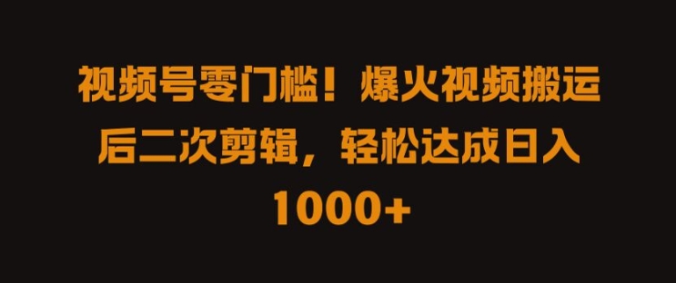 视频号零门槛，爆火视频搬运后二次剪辑，轻松达成日入 1k+【揭秘】-成长印记