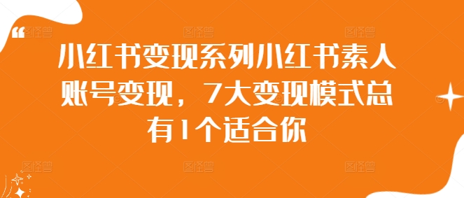 小红书变现系列小红书素人账号变现，7大变现模式总有1个适合你-成长印记