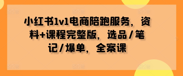 小红书1v1电商陪跑服务，资料+课程完整版，选品/笔记/爆单，全案课-成长印记