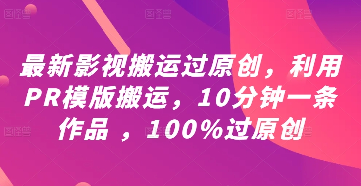 最新影视搬运过原创，利用PR模版搬运，10分钟一条作品 ，100%过原创【教程+PR模板】-成长印记