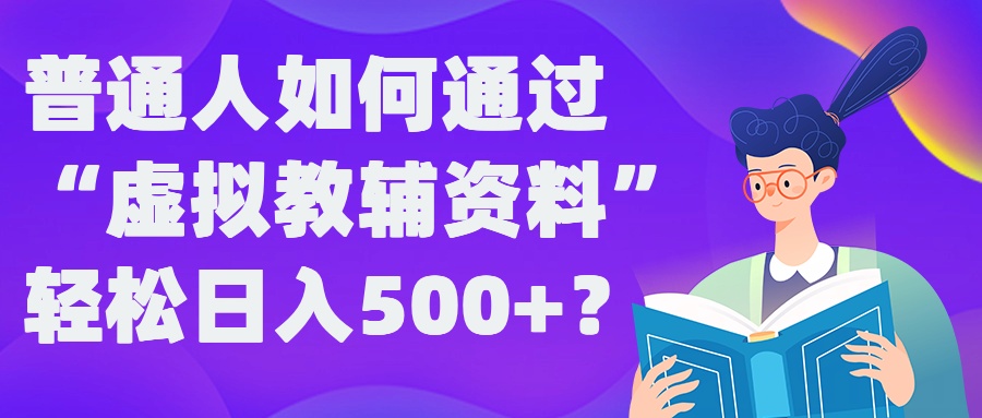 普通人如何通过“虚拟教辅”资料轻松日入500+?揭秘稳定玩法-成长印记