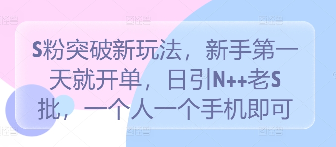 S粉突破新玩法，新手第一天就开单，日引N++老S批，一个人一个手机即可【揭秘】-成长印记