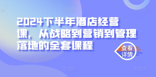 2024下半年酒店经营课，从战略到营销到管理落地的全套课程-成长印记