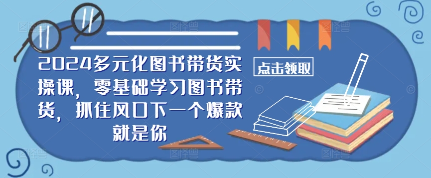 ​​2024多元化图书带货实操课，零基础学习图书带货，抓住风口下一个爆款就是你-成长印记