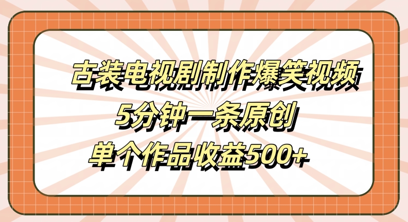 古装电视剧制作爆笑视频，5分钟一条原创，单个作品收益500+【揭秘】-成长印记