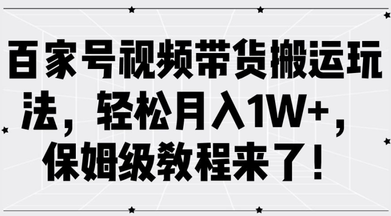 百家号视频带货搬运玩法，轻松月入1W+，保姆级教程来了【揭秘】-成长印记