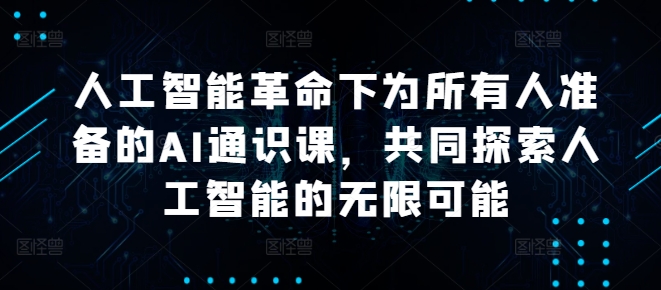 人工智能革命下为所有人准备的AI通识课，共同探索人工智能的无限可能-成长印记