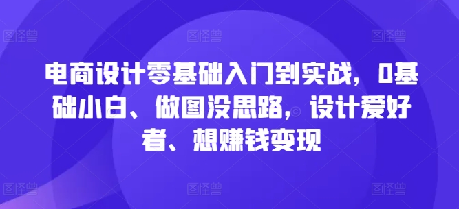 电商设计零基础入门到实战，0基础小白、做图没思路，设计爱好者、想赚钱变现-成长印记