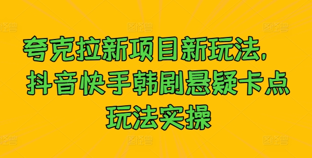 夸克拉新项目新玩法， 抖音快手韩剧悬疑卡点玩法实操-成长印记