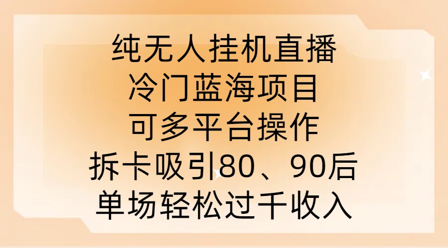 纯无人挂JI直播，冷门蓝海项目，可多平台操作，拆卡吸引80、90后，单场轻松过千收入【揭秘】-成长印记