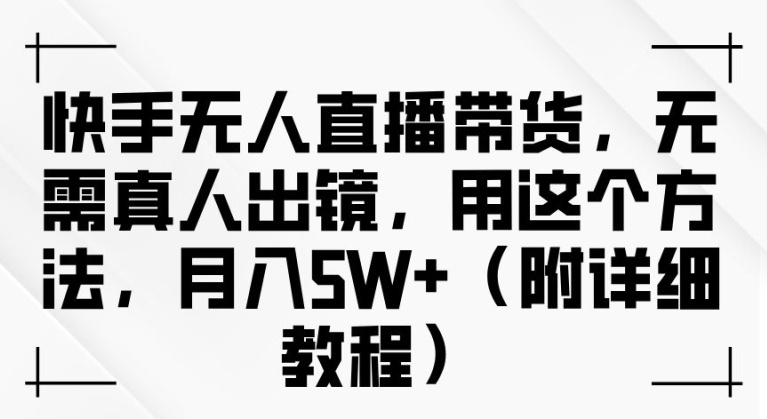 快手无人直播带货，无需真人出镜，用这个方法，月入过万(附详细教程)【揭秘】-成长印记