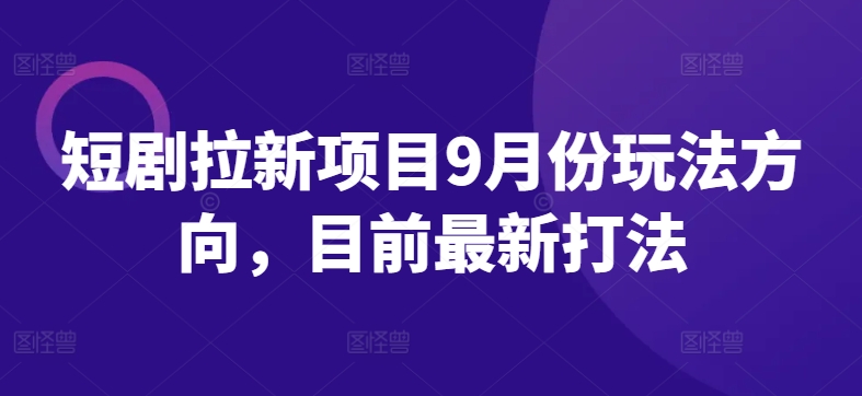 短剧拉新项目9月份玩法方向，目前最新打法-成长印记