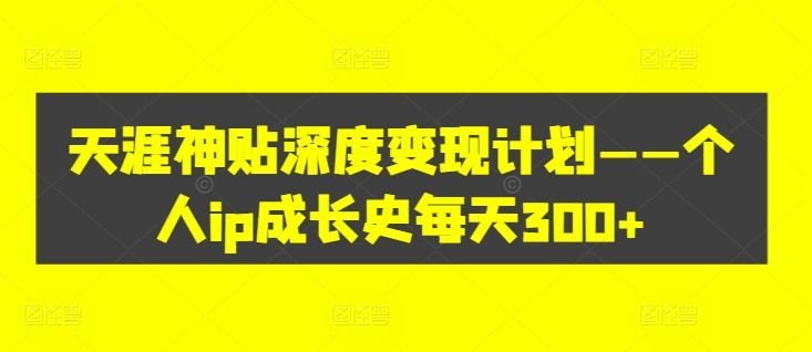 天涯神贴深度变现计划——个人ip成长史每天300+【揭秘】-成长印记