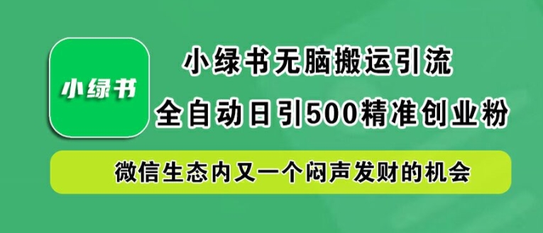 小绿书无脑搬运引流，全自动日引500精准创业粉，微信生态内又一个闷声发财的机会【揭秘】-成长印记