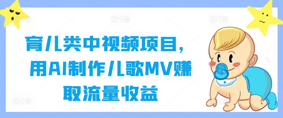 育儿类中视频项目，用AI制作儿歌MV赚取流量收益-成长印记