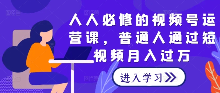 人人必修的视频号运营课，普通人通过短视频月入过万-成长印记