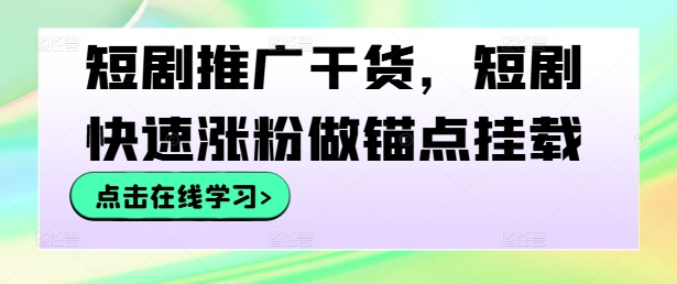 短剧推广干货，短剧快速涨粉做锚点挂载-成长印记