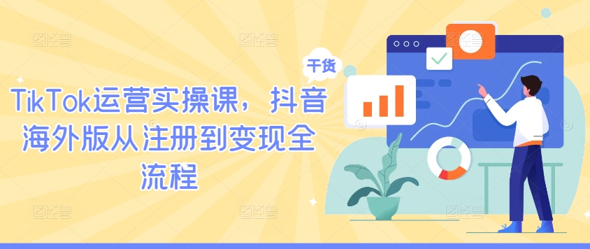 TikTok运营实操课，抖音海外版从注册到变现全流程-成长印记