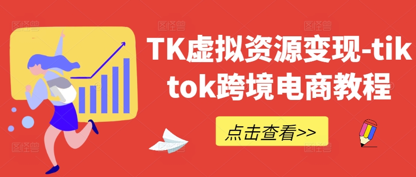 TK虚拟资源变现-tiktok跨境电商教程-成长印记