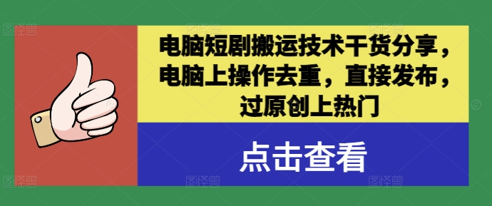 电脑短剧搬运技术干货分享，电脑上操作去重，直接发布，过原创上热门-成长印记