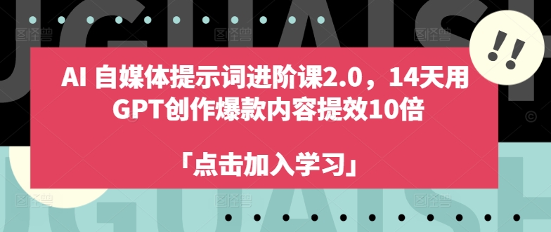 AI自媒体提示词进阶课2.0，14天用 GPT创作爆款内容提效10倍-成长印记