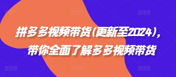 拼多多视频带货(更新至2024)，带你全面了解多多视频带货-成长印记